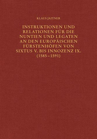 Instruktionen und Relationen für die Nuntien und Legaten an den europäischen Fürstenhöfen von Sixtus V. bis Innozenz IX. (1585-1