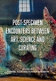 Post-Specimen Encounters Between Art, Science and Curating