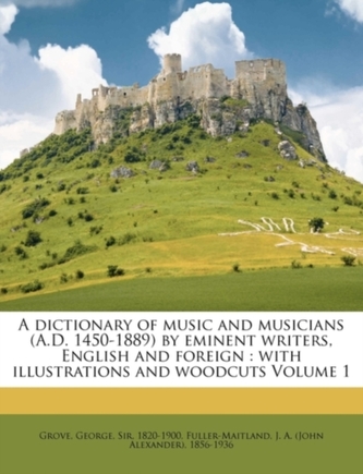 A Dictionary of Music and Musicians (A.D. 1450-1889) by Eminent Writers, English and Foreign