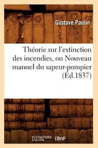 Theorie sur l'extinction des incendies, ou Nouveau manuel du sapeur-pompier (Ed.1837)