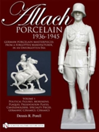 Allach Porcelain 1936-1945: Vol 1: Political Figures, Moriskens, Plaques, Presentation Plates, Candleholders, Specialty