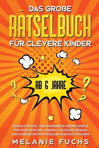 Das große Rätselbuch für clevere Kinder (ab 6 Jahre). Geniale Rätsel und brandneue Knobelspiele für Mädchen und Jungen. Logische
