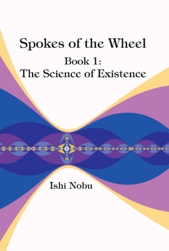 Spokes of the Wheel, Book 1: The Science of Existence