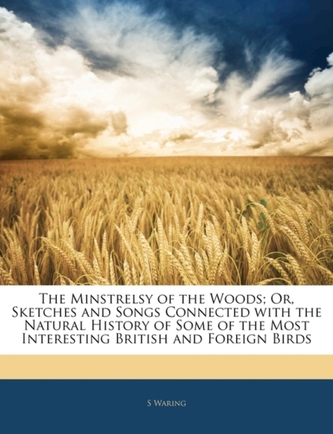The Minstrelsy of the Woods; Or, Sketches and Songs Connected with the Natural History of Some of the Most Interesting Briti