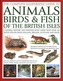 The Animals, Birds & Fish of British Isles, Complete Illustrated Guide to