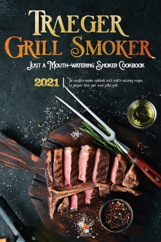 Traeger Grill & Smoker Cookbook 2021: Recipes For Your Wood Pellet Cooker For Beginners And Advanced