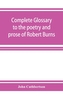 Complete glossary to the poetry and prose of Robert Burns. With upwards of three thousand illustrations from English aut