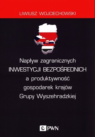 Napływ zagranicznych inwestycji bezpośrednich a produktywność gospodarek krajów Grupy Wyszehradzkiej Napływ zagranicznych inwestycji bezpośrednich a produktywność gospodarek krajów Grupy Wyszehradzkiej
