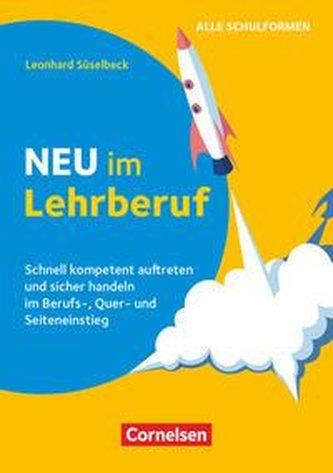 Neu im Lehrberuf - Schnell kompetent auftreten und sicher handeln im Berufs-, Quer- und Seiteneinstieg