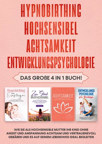 Hypnobirthing | Hochsensibel | Achtsamkeit | Entwicklungspsychologie: Das große 4 in 1 Buch! Wie Sie als hochsensible Mutter Ihr