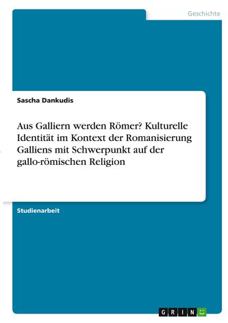 Aus Galliern werden Römer? Kulturelle Identität im Kontext der Romanisierung Galliens mit Schwerpunkt auf der gallo-römischen Re
