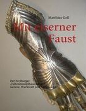 Mit eiserner Faust. Der Freiburger \"Faltenbündelhandschuh\". Genese, Werkstatt und Technologie.
