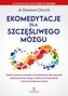 Ekomedytacje dla szczęśliwego mózgu. Wykorzystaj neuronaukę i neuroplastykę, aby poprawić funkcjonowanie mózgu, zwiększy