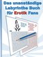 Das UNANSTÄNDIGE Labyrinthe Buch für EROTIK Fans