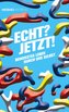 Echt? Jetzt!