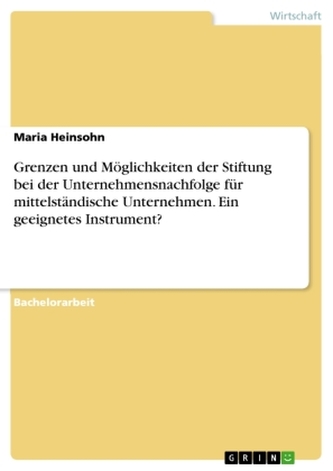 Grenzen und Möglichkeiten der Stiftung bei der Unternehmensnachfolge für mittelständische Unternehmen. Ein geeignetes Instrument