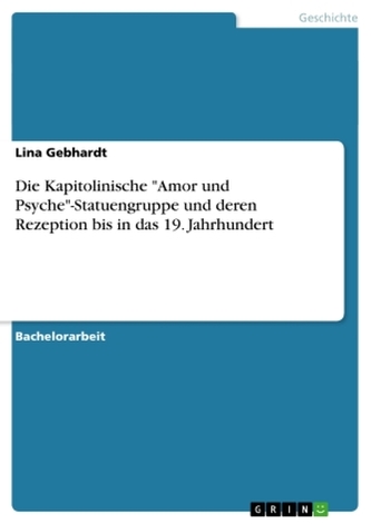 Die Kapitolinische \"Amor und Psyche\"-Statuengruppe und deren Rezeption bis in das 19. Jahrhundert