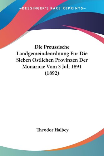 Die Preussische Landgemeindeordnung Fur Die Sieben Ostlichen Provinzen Der Monaricie Vom 3 Juli 1891 (1892)
