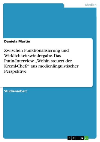 Zwischen Funktionalisierung und Wirklichkeitswiedergabe. Das Putin-Interview \"Wohin steuert der Kreml-Chef?\" aus medienlinguisti Zwischen Funktionalisierung und Wirklichkeitswiedergabe. Das Putin-Interview \"Wohin steuert der Kreml-Chef?\" aus medienlinguisti