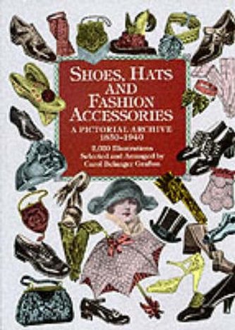 Shoes, Hats and Fashion Accessories: A Pictorial Archive, 1850-1940