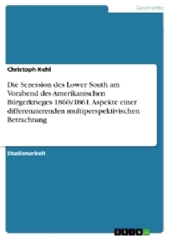 Die Sezession des Lower South am Vorabend des Amerikanischen Bürgerkrieges 1860/1861. Aspekte einer differenzierenden multipersp