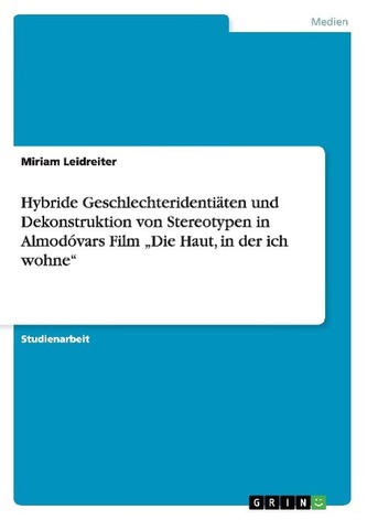 Hybride Geschlechteridentiäten und Dekonstruktion von Stereotypen in Almodóvars Film \"Die Haut, in der ich wohne\"