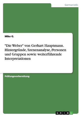 \"Die Weber\" von Gerhart Hauptmann. Hintergründe, Szenenanalyse, Personen und Gruppen sowie weiterführende Interpretationen \"Die Weber\" von Gerhart Hauptmann. Hintergründe, Szenenanalyse, Personen und Gruppen sowie weiterführende Interpretationen