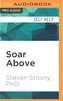 Soar Above: How to Use the Most Profound Part of Your Brain Under Any Kind of Stress