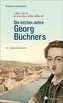 \"Alles, was ist, ist um seiner selbst willen da\". Die letzten Jahre Georg Büchners