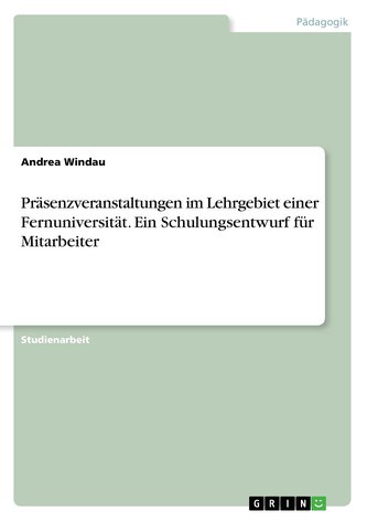Präsenzveranstaltungen im Lehrgebiet einer Fernuniversität. Ein Schulungsentwurf für Mitarbeiter Präsenzveranstaltungen im Lehrgebiet einer Fernuniversität. Ein Schulungsentwurf für Mitarbeiter