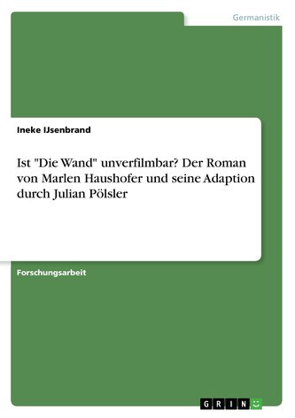 Ist \"Die Wand\" unverfilmbar? Der Roman von Marlen Haushofer und seine Adaption durch Julian Pölsler