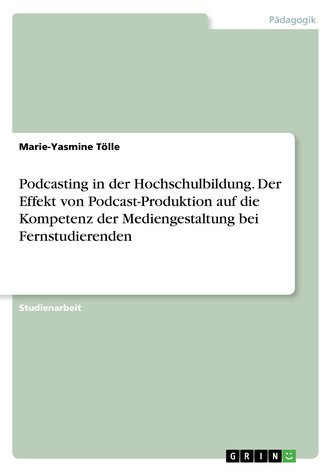Podcasting in der Hochschulbildung. Der Effekt von Podcast-Produktion auf die Kompetenz der Mediengestaltung bei Fernstudierende Podcasting in der Hochschulbildung. Der Effekt von Podcast-Produktion auf die Kompetenz der Mediengestaltung bei Fernstudierende