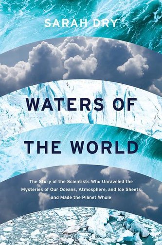 Waters of the World: The Story of the Scientists Who Unraveled the Mysteries of Our Oceans, Atmosphere, and Ice Sheets and Made