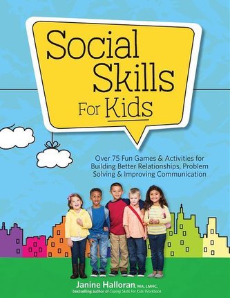 Social Skills for Kids: Over 75 Fun Games & Activities Fro Building Better Relationships, Problem Solving & Improving Communicat