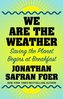 We Are the Weather: Saving the Planet Begins at Breakfast