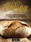 Bread Baking for Beginners: The Ultimate Guide to Baking Breads, with the Secret Recipes of the Masters of Bread for Special Occ