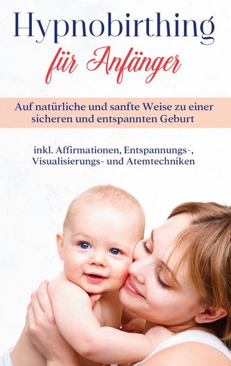 Hypnobirthing für Anfänger: Auf natürliche und sanfte Weise zu einer sicheren und entspannten Geburt - inkl. Affirmationen, Ents