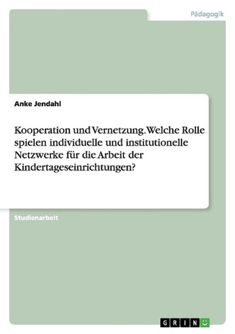 Kooperation und Vernetzung. Welche Rolle spielen individuelle und institutionelle Netzwerke für die Arbeit der Kindertageseinric