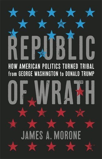 Republic of Wrath: How American Politics Turned Tribal, from George Washington to Donald Trump