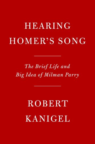Hearing Homer's Song: The Brief Life and Big Idea of Milman Parry