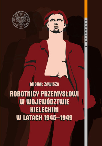 Robotnicy przemysłowi w województwie kieleckim w latach 1945-1949 Robotnicy przemysłowi w województwie kieleckim w latach 1945-1949