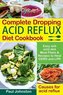 Complete Dropping Acid Reflux Diet Cookbook: Easy Anti Acid Diet Meal Plans & Recipes to Heal Gerd and Lpr. Causes for Acid Refl