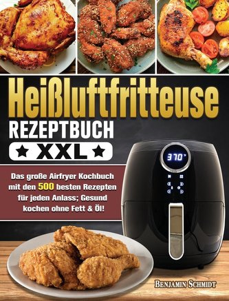 Heißluftfritteuse Rezeptbuch XXL: Das große Airfryer Kochbuch mit den 500 besten Rezepten für jeden Anlass; Gesund kochen ohne F