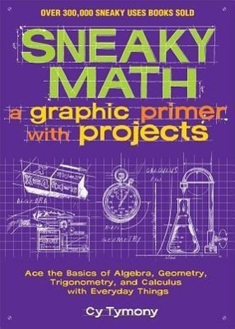 Sneaky Math: A Graphic Primer with Projects, Volume 9: Ace the Basics of Algebra, Geometry, Trigonometry, and Calculus with Ever