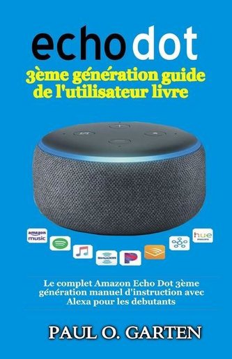 Echo Dot 3ème génération guide de l'utilisateur livre: Le complet Amazon Echo Dot 3ème génération manuel d'instruction avec Alex