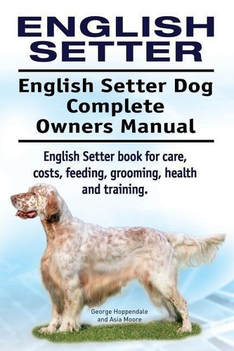 English Setter. English Setter Dog Complete Owners Manual. English Setter book for care, costs, feeding, grooming, health and tr