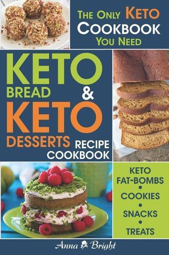 Keto Bread and Keto Desserts Recipe Cookbook: All in 1 - Best Keto Bread, Keto Fat Bombs, Keto Cookies, Keto Snacks and Treats (