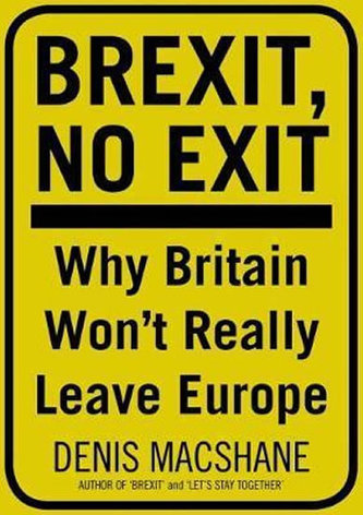 Brexit, No Exit : Why in the End Britain Won't Leave Europe Brexit, No Exit : Why in the End Britain Won't Leave Europe