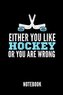 Either You Like Hockey or You Are Wrong Notebook: Geschenkidee Für Hockey Spieler - Notizbuch Mit 110 Linierten Seiten - Format