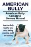 American Bully. American Bully Complete Owners Manual. American Bully book for care, costs, feeding, grooming, health and traini